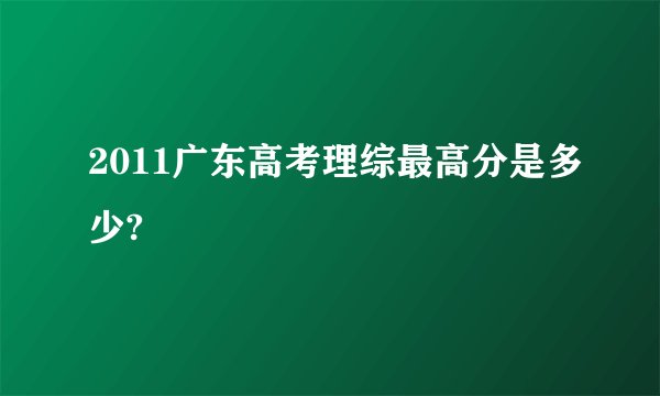 2011广东高考理综最高分是多少?