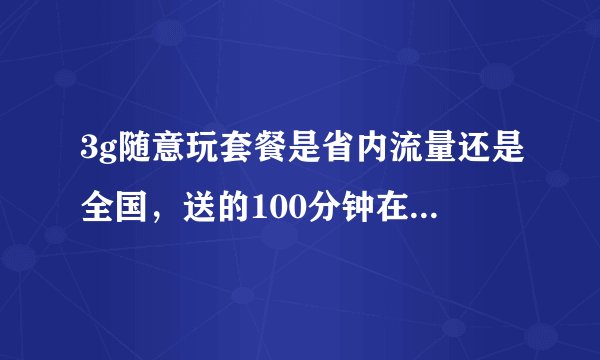 3g随意玩套餐是省内流量还是全国，送的100分钟在省内漫游算不算，在省外怎么算