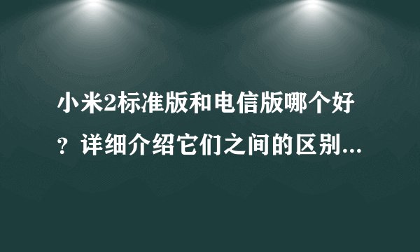 小米2标准版和电信版哪个好？详细介绍它们之间的区别。谢谢！