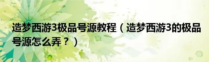 造梦西游3极品号源教程（造梦西游3的极品号源怎么弄？）