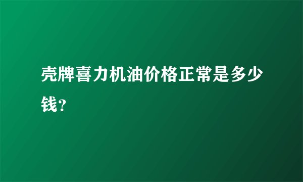 壳牌喜力机油价格正常是多少钱？