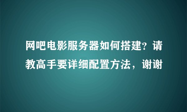 网吧电影服务器如何搭建?请教高手要详细配置方法,谢谢