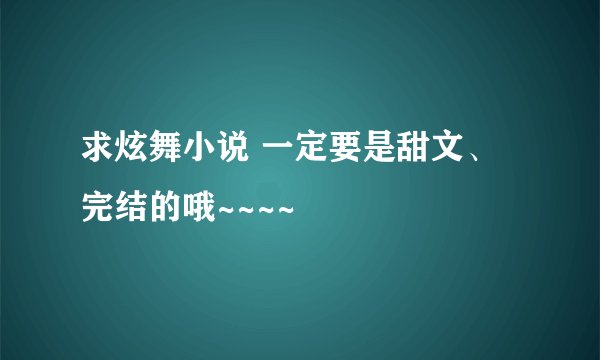 求炫舞小说 一定要是甜文、完结的哦~~~~