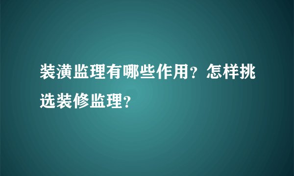 装潢监理有哪些作用？怎样挑选装修监理？