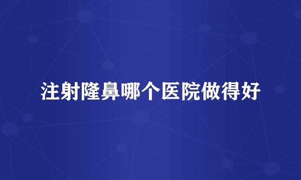 注射隆鼻哪个医院做得好