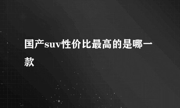 国产suv性价比最高的是哪一款