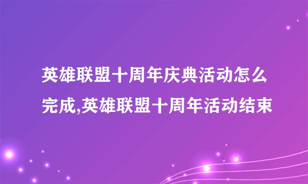 英雄联盟十周年庆典活动怎么完成,英雄联盟十周年活动结束