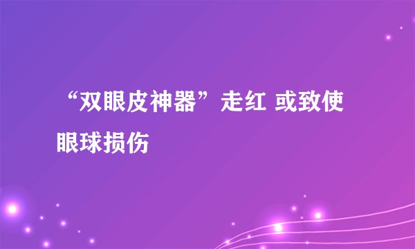 “双眼皮神器”走红 或致使眼球损伤